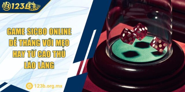 Game Sicbo Online Dễ Thắng Với Mẹo Hay Từ Cao Thủ Lão Làng