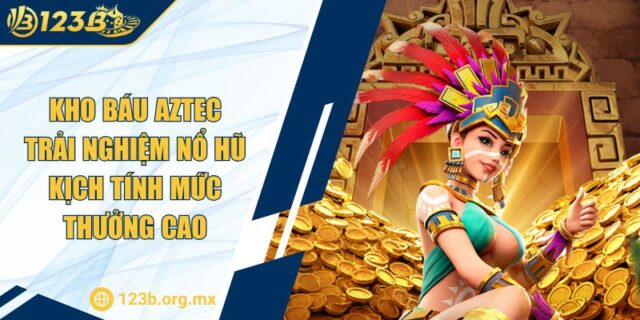Kho Báu Aztec Trải Nghiệm Nổ Hũ Kịch Tính Mức Thưởng Cao