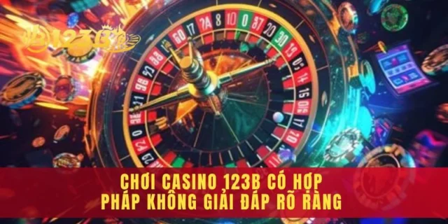 Chơi Casino 123b Có Hợp Pháp Không Giải Đáp Rõ Ràng