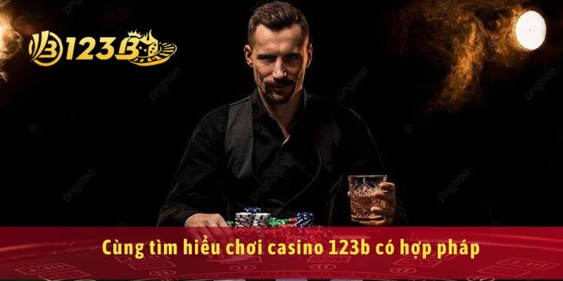 Cùng tìm hiểu chơi casino 123b có hợp pháp