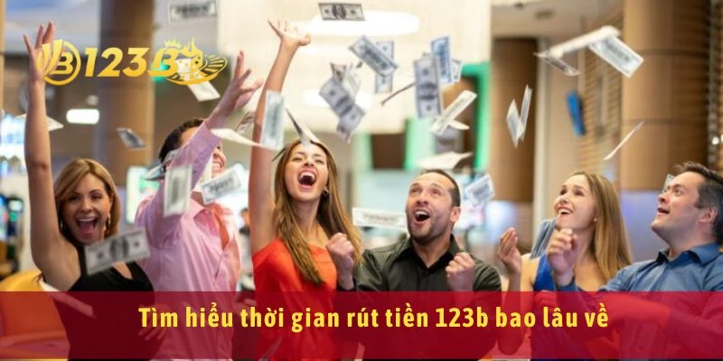 Tìm hiểu thời gian rút tiền 123b bao lâu về
