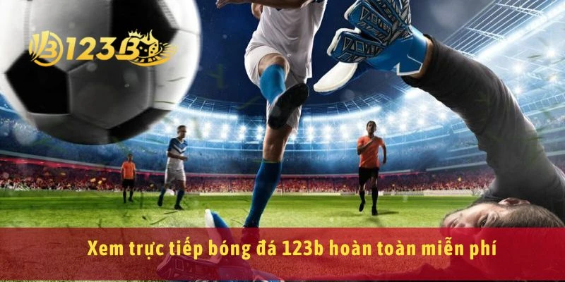 Xem trực tiếp bóng đá 123b hoàn toàn miễn phí